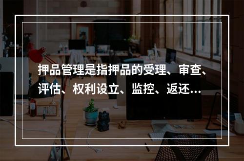 押品管理是指押品的受理、审查、评估、权利设立、监控、返还与处