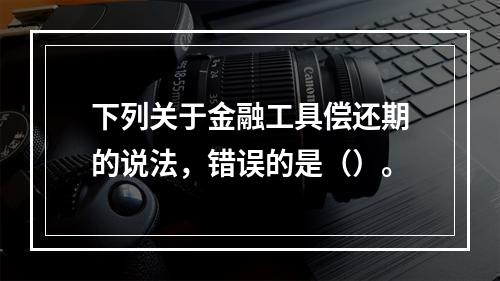 下列关于金融工具偿还期的说法，错误的是（）。