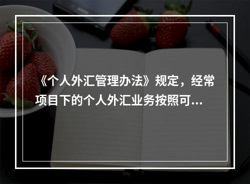 《个人外汇管理办法》规定，经常项目下的个人外汇业务按照可兑换