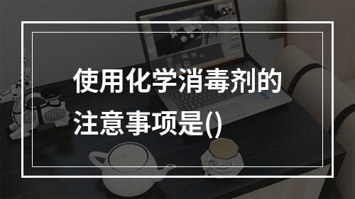 使用化学消毒剂的注意事项是()