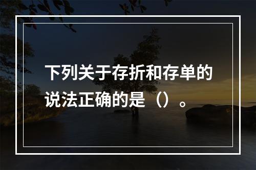 下列关于存折和存单的说法正确的是（）。