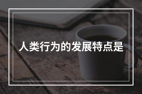 人类行为的发展特点是