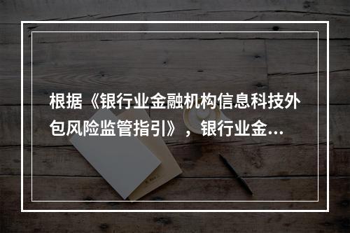 根据《银行业金融机构信息科技外包风险监管指引》，银行业金融机