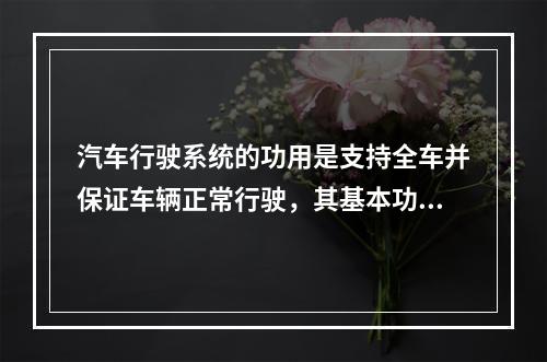 汽车行驶系统的功用是支持全车并保证车辆正常行驶，其基本功能不