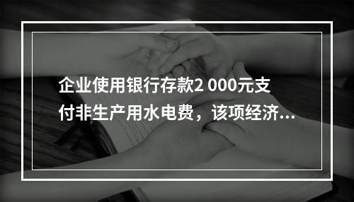 企业使用银行存款2 000元支付非生产用水电费，该项经济业务