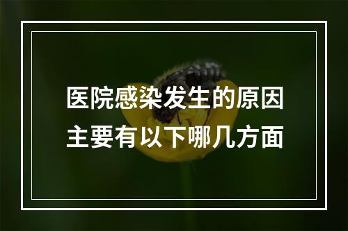 医院感染发生的原因主要有以下哪几方面