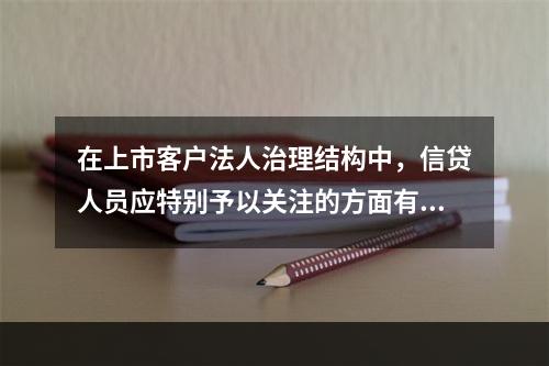 在上市客户法人治理结构中，信贷人员应特别予以关注的方面有（　