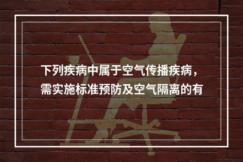 下列疾病中属于空气传播疾病，需实施标准预防及空气隔离的有