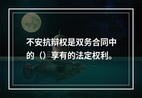 不安抗辩权是双务合同中的（）享有的法定权利。