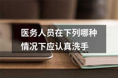 医务人员在下列哪种情况下应认真洗手