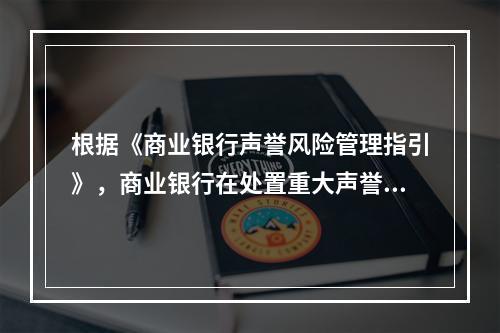 根据《商业银行声誉风险管理指引》，商业银行在处置重大声誉事件