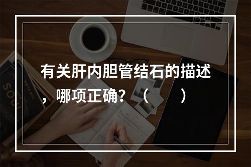 有关肝内胆管结石的描述，哪项正确？（　　）