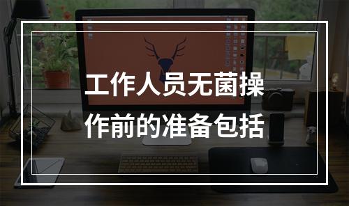 工作人员无菌操作前的准备包括