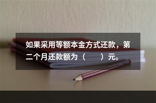 如果采用等额本金方式还款，第二个月还款额为（　　）元。