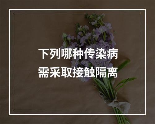 下列哪种传染病需采取接触隔离