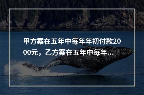 甲方案在五年中每年年初付款2000元，乙方案在五年中每年年末