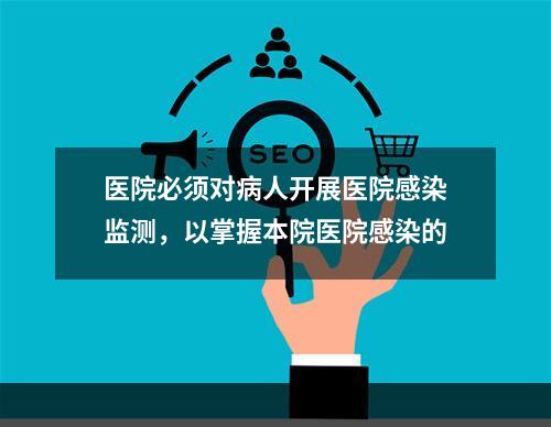 医院必须对病人开展医院感染监测，以掌握本院医院感染的