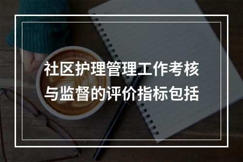 社区护理管理工作考核与监督的评价指标包括