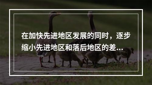 在加快先进地区发展的同时，逐步缩小先进地区和落后地区的差距，