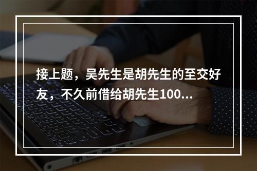 接上题，吴先生是胡先生的至交好友，不久前借给胡先生100万