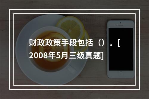 财政政策手段包括（）。[2008年5月三级真题]