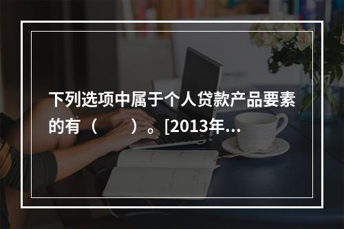 下列选项中属于个人贷款产品要素的有（　　）。[2013年11