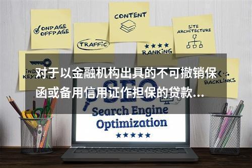 对于以金融机构出具的不可撤销保函或备用信用证作担保的贷款，商