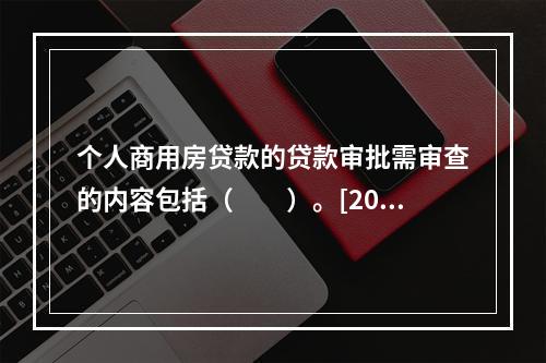 个人商用房贷款的贷款审批需审查的内容包括（　　）。[2015