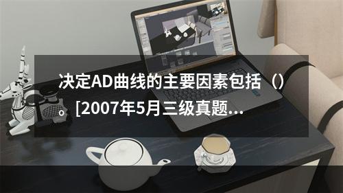 决定AD曲线的主要因素包括（）。[2007年5月三级真题]