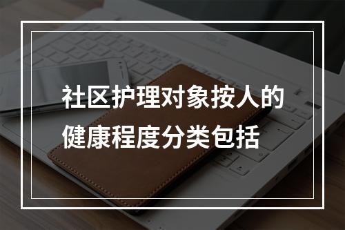 社区护理对象按人的健康程度分类包括