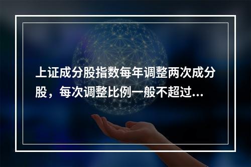 上证成分股指数每年调整两次成分股，每次调整比例一般不超过10