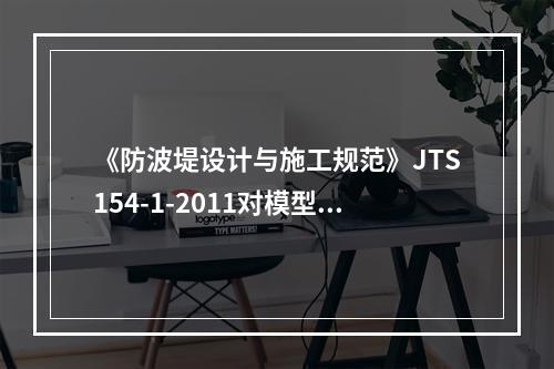 《防波堤设计与施工规范》JTS154-1-2011对模型试验