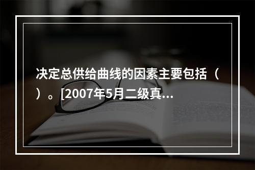 决定总供给曲线的因素主要包括（）。[2007年5月二级真题]