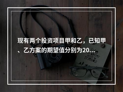 现有两个投资项目甲和乙，已知甲、乙方案的期望值分别为20%、