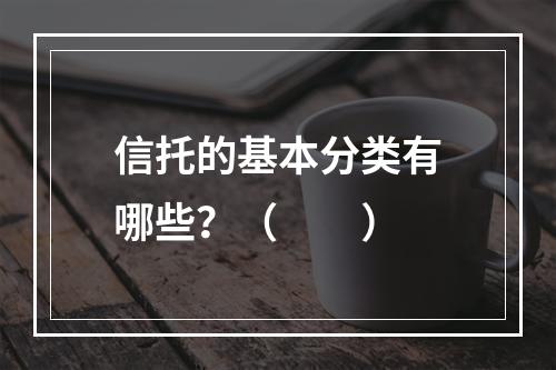 信托的基本分类有哪些？（　　）