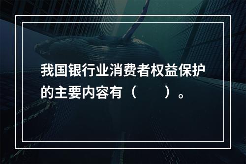 我国银行业消费者权益保护的主要内容有（　　）。