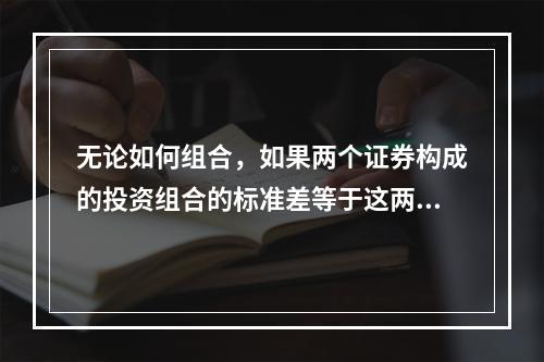 无论如何组合，如果两个证券构成的投资组合的标准差等于这两个证