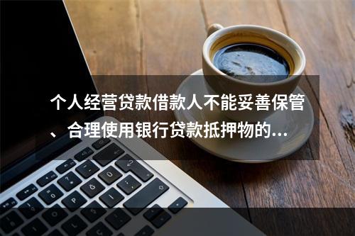 个人经营贷款借款人不能妥善保管、合理使用银行贷款抵押物的，银