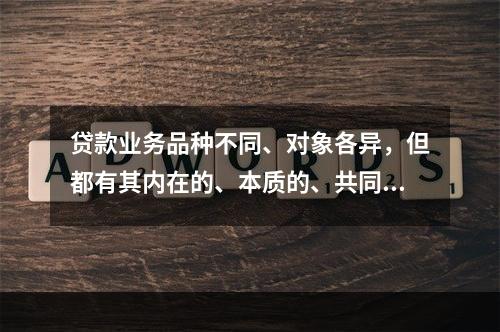 贷款业务品种不同、对象各异，但都有其内在的、本质的、共同的管