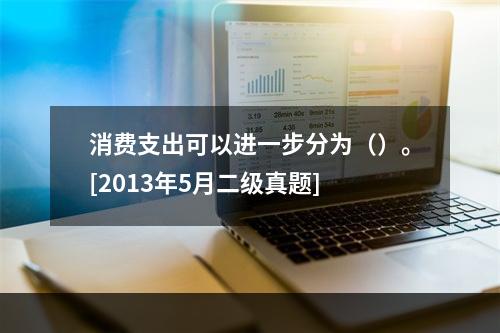 消费支出可以进一步分为（）。[2013年5月二级真题]