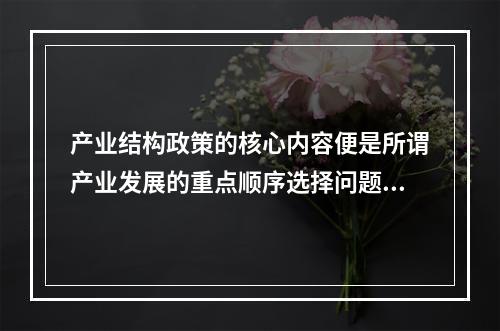 产业结构政策的核心内容便是所谓产业发展的重点顺序选择问题。一