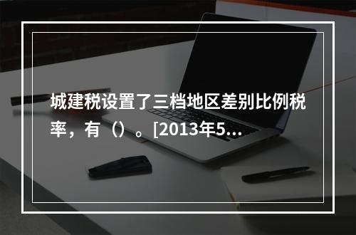 城建税设置了三档地区差别比例税率，有（）。[2013年5月二