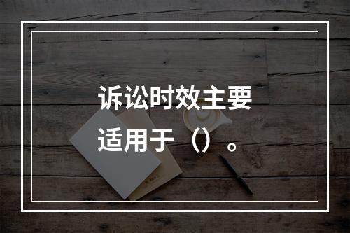 诉讼时效主要适用于（）。