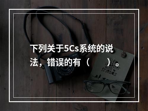 下列关于5Cs系统的说法，错误的有（　　）。