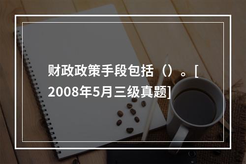 财政政策手段包括（）。[2008年5月三级真题]