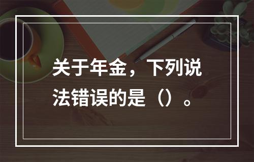 关于年金，下列说法错误的是（）。