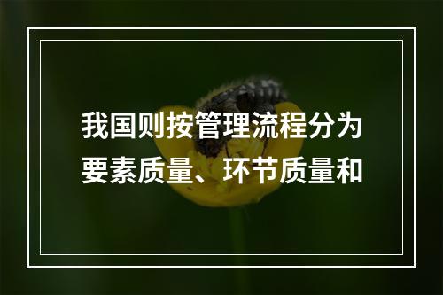 我国则按管理流程分为要素质量、环节质量和