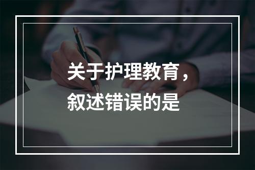 关于护理教育，叙述错误的是