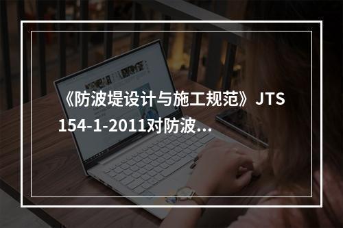 《防波堤设计与施工规范》JTS154-1-2011对防波堤施