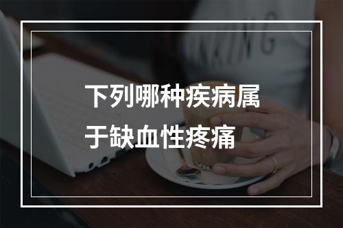 下列哪种疾病属于缺血性疼痛